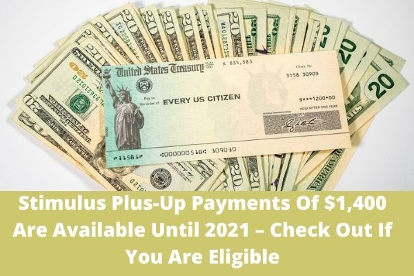 Stimulus Plus-Up Payments Of $1,400 Are Available Until 2021 – Check Out If You Are Eligible