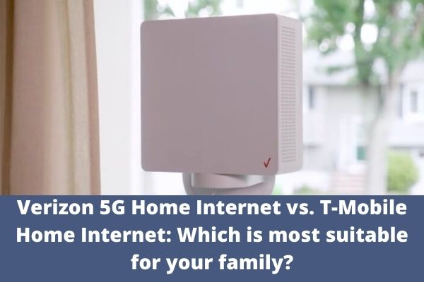 Verizon 5G Home Internet vs. T-Mobile Home Internet: Which is most suitable for your family?