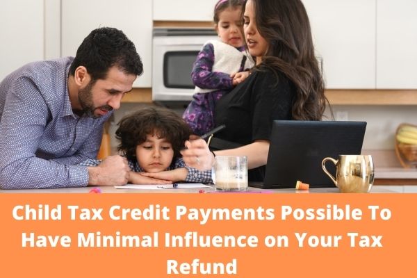 Child Tax Credit Payments Possible To Have Minimal Influence on Your Tax Refund