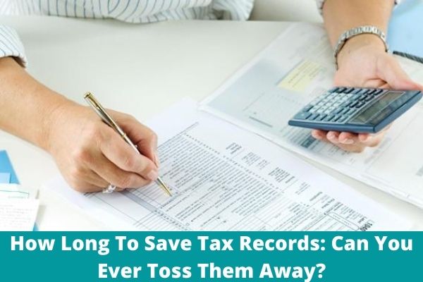 How Long To Save Tax Records: Can You Ever Toss Them Away?
