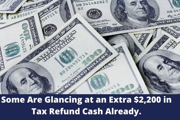 Some Are Glancing at an Extra $2,200 in Tax Refund Cash Already.