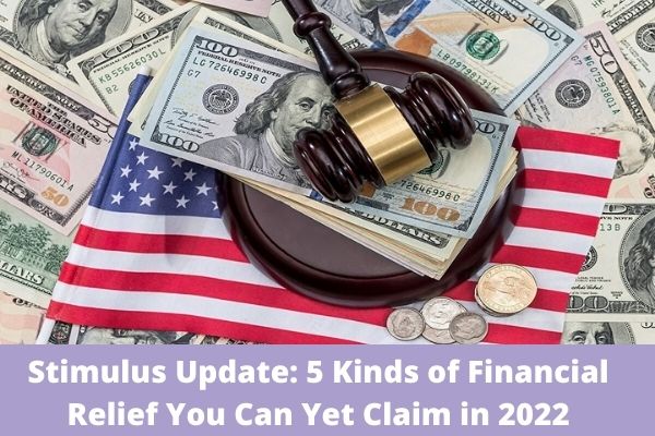 Stimulus Update: 5 Kinds of Financial Relief You Can Yet Claim in 2022