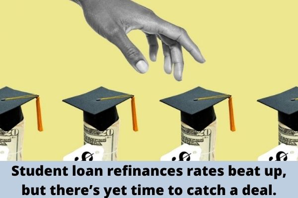 Student loan refinances rates beat up, but there’s yet time to catch a deal.