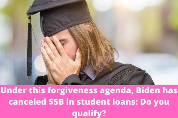 Under this forgiveness agenda, Biden has canceled $5B in student loans: Do you qualify?