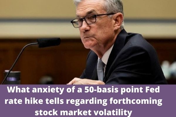 What anxiety of a 50-basis point Fed rate hike tells regarding forthcoming stock market volatility