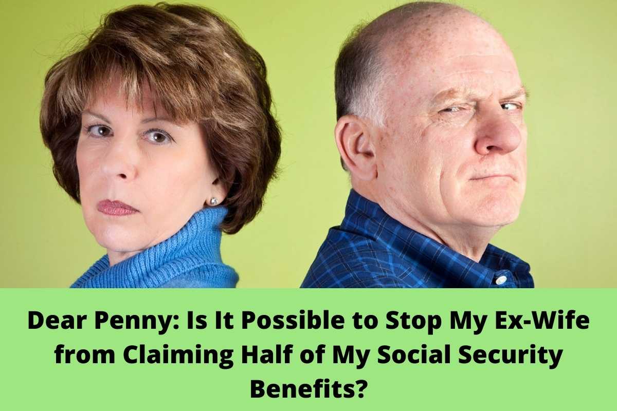 Dear Penny Is It Possible to Stop My Ex-Wife from Claiming Half of My Social Security Benefits