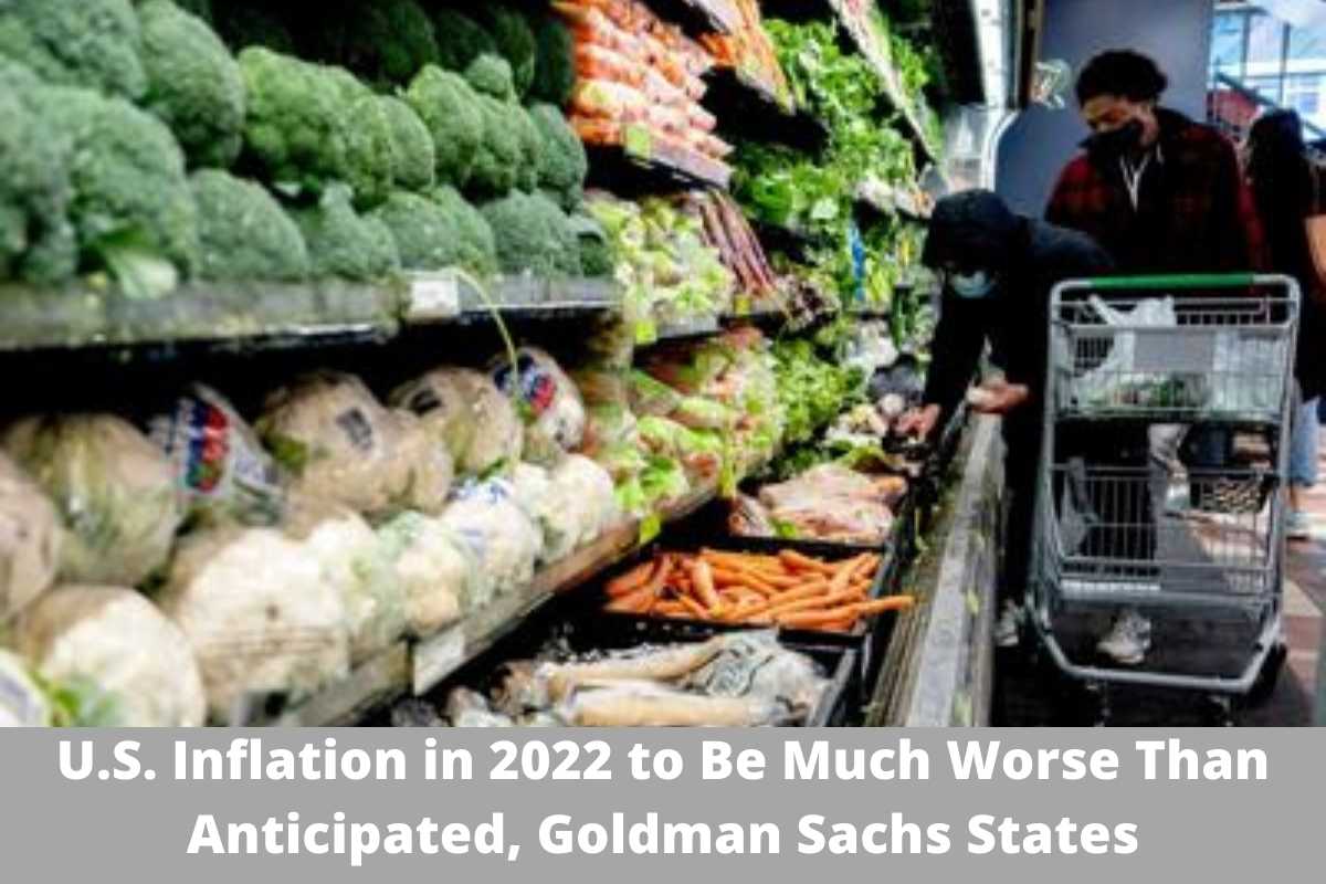 U.S. Inflation in 2022 to Be Much Worse Than Anticipated, Goldman Sachs States