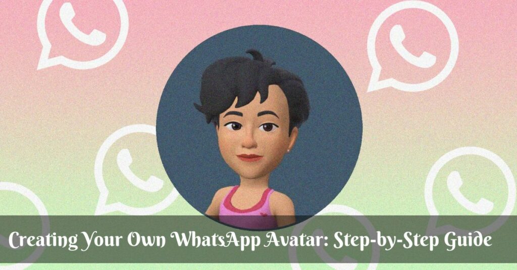 Creating Your Own WhatsApp Avatar: Step-by-Step Guide