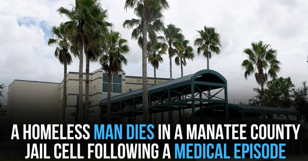 A Homeless Man Dies in a Manatee County Jail Cell Following a Medical Episode