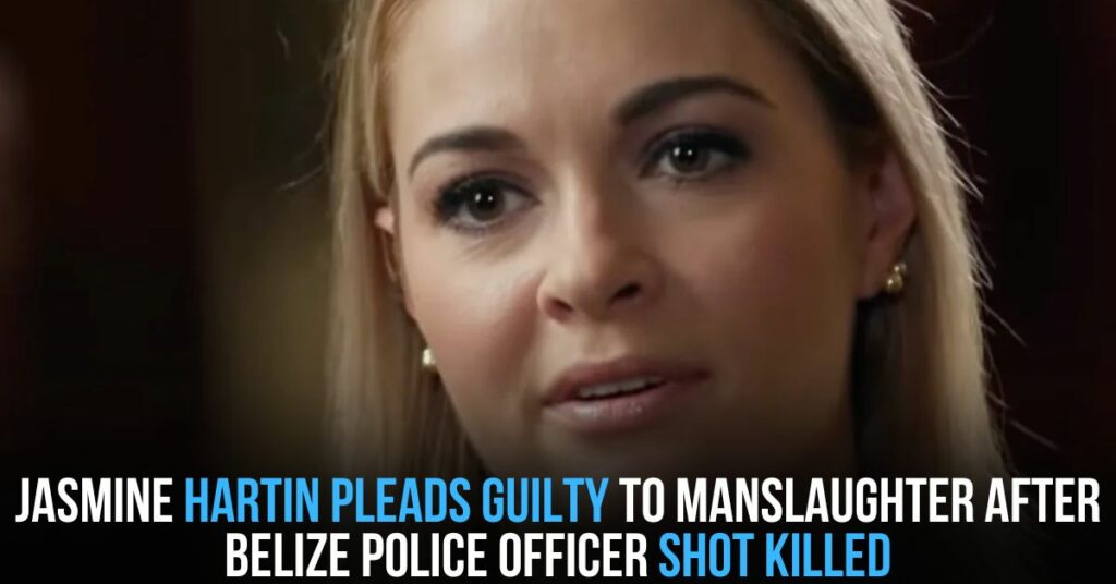 Jasmine Hartin Pleads Guilty to Manslaughter After Belize Police Officer Shot Killed