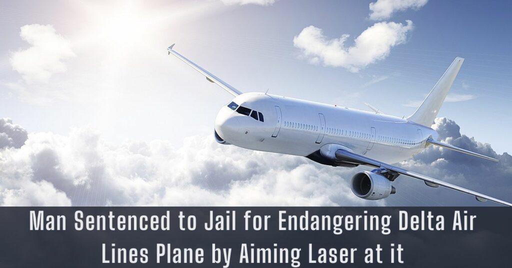 Man Sentenced to Jail for Endangering Delta Air Lines Plane by Aiming Laser at it