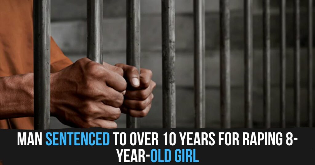 Man Sentenced to Over 10 Years for R*ping 8-year-old Girl