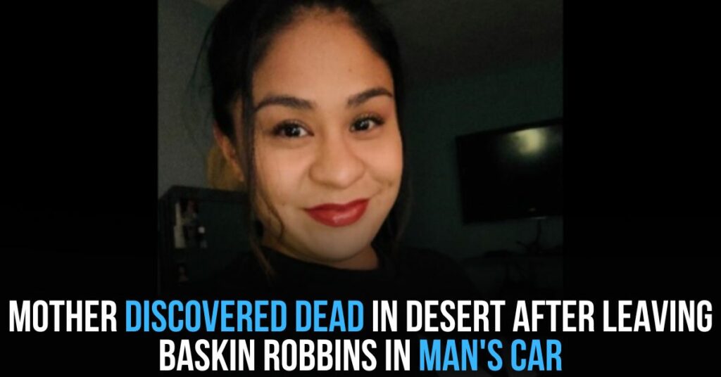 Mother Discovered Dead in Desert After Leaving Baskin Robbins in Man's Car