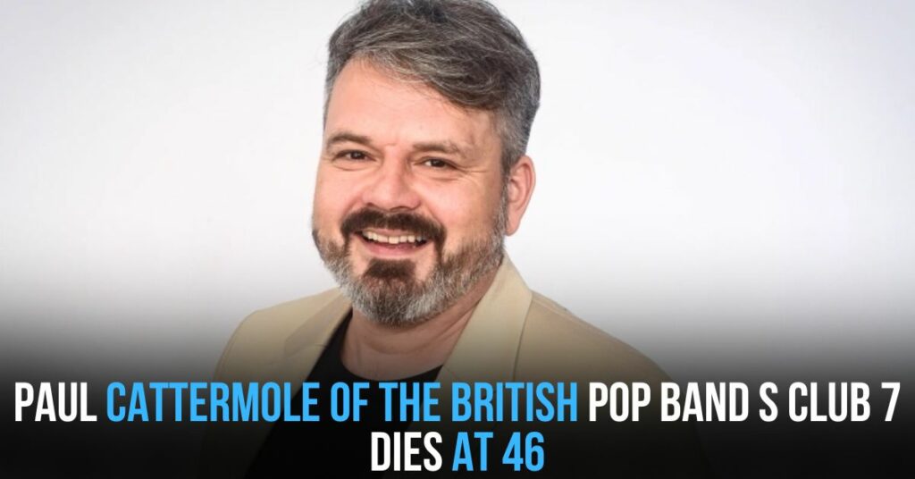 Paul Cattermole of the British Pop Band S Club 7 Dies at 46