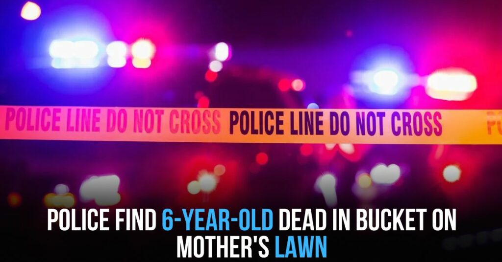 Police Find 6-year-old Dead in Bucket on Mother's Lawn