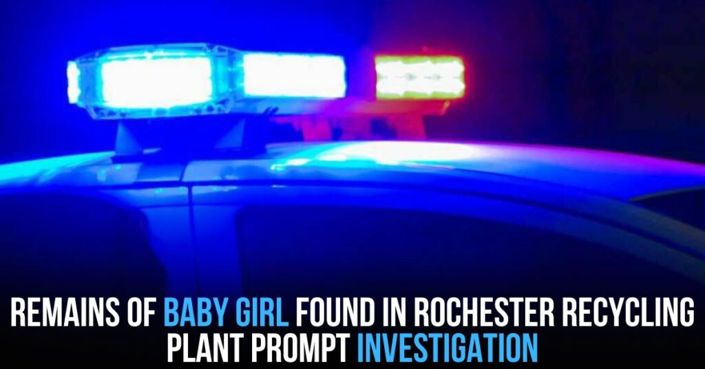 Remains of Baby Girl Found in Rochester Recycling Plant Prompt Investigation