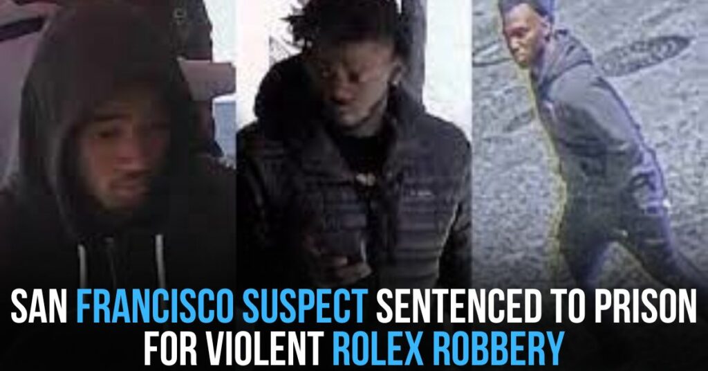 San Francisco Suspect Sentenced to Prison for Violent Rolex Robbery