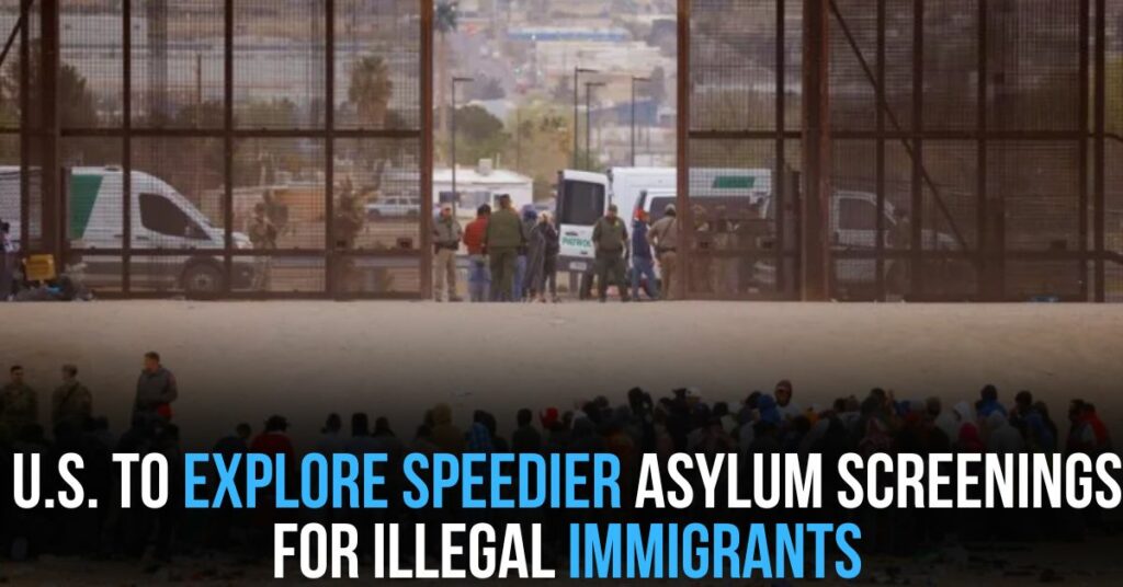 U.S. To Explore Speedier Asylum Screenings for Illegal Immigrants