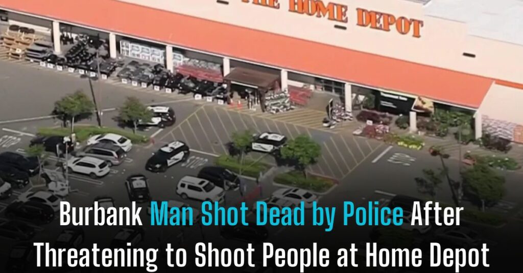 Burbank Man Shot Dead by Police After Threatening to Shoot People at Home Depot