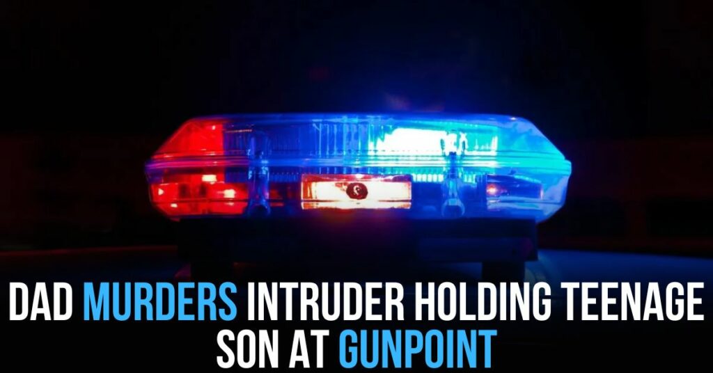 Dad Murders Intruder Holding Teenage Son at Gunpoint