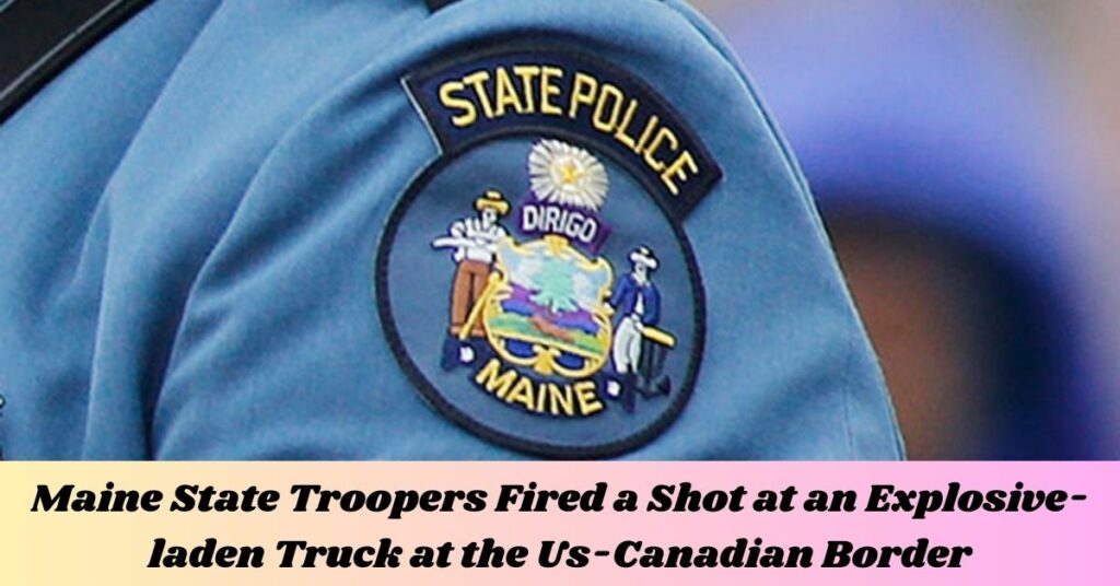 Maine State Troopers Fired a Shot at an Explosive-laden Truck at the Us-Canadian Border
