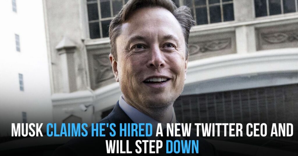 Musk Claims He's Hired a New Twitter CEO and Will Step Down
