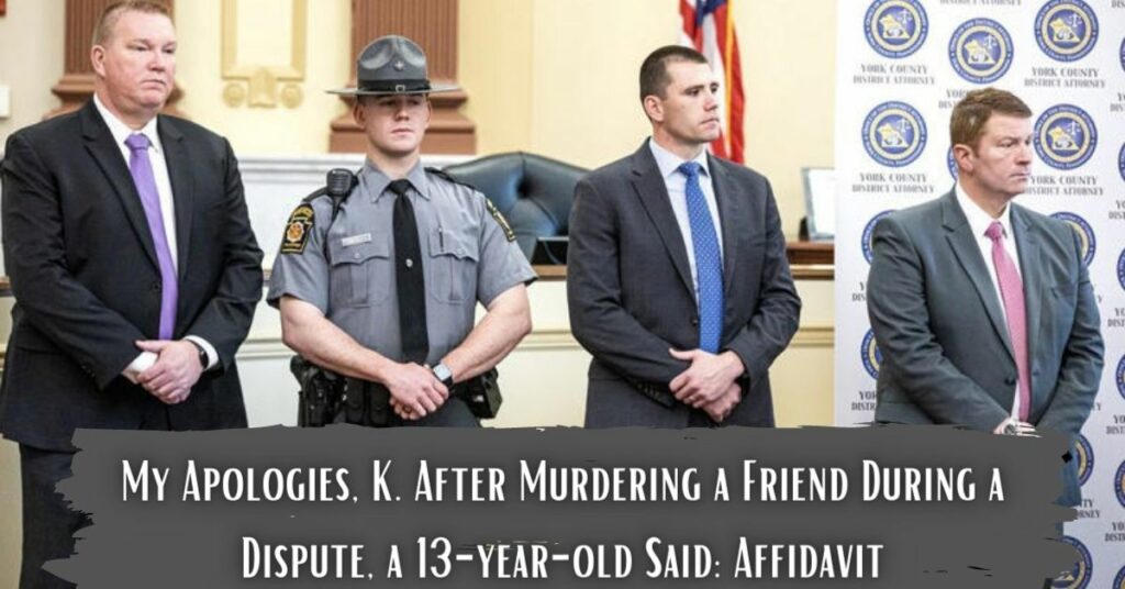 My Apologies, K. After Murdering a Friend During a Dispute, a 13-year-old Said Affidavit
