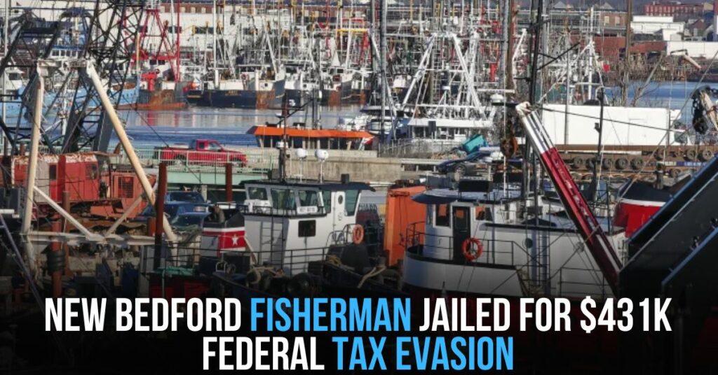 New Bedford Fisherman Jailed for $431K Federal Tax Evasion