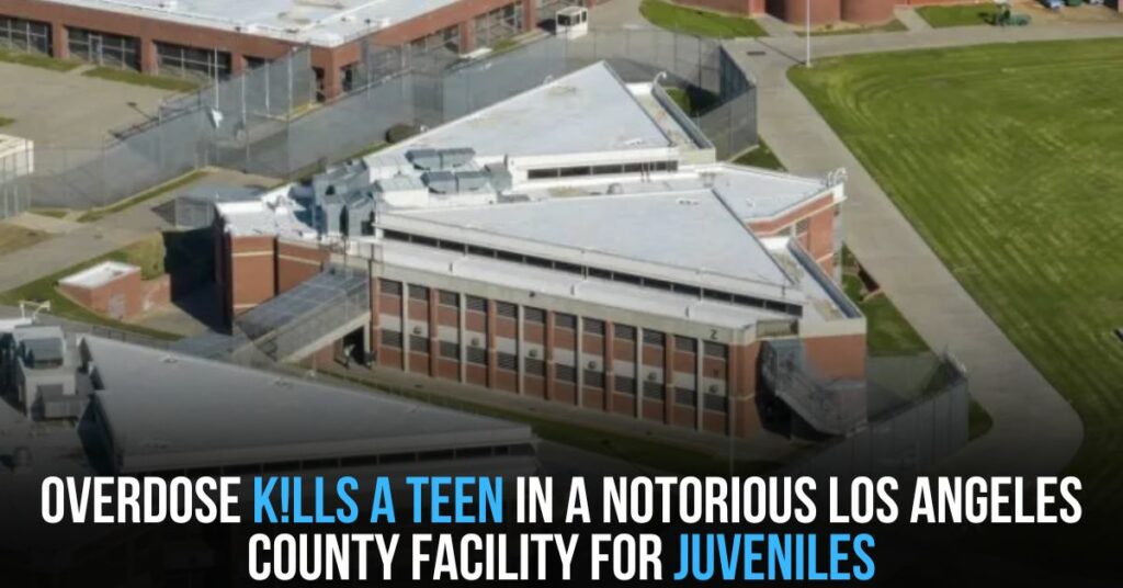 Overdose K!lls a Teen in a Notorious Los Angeles County Facility for Juveniles