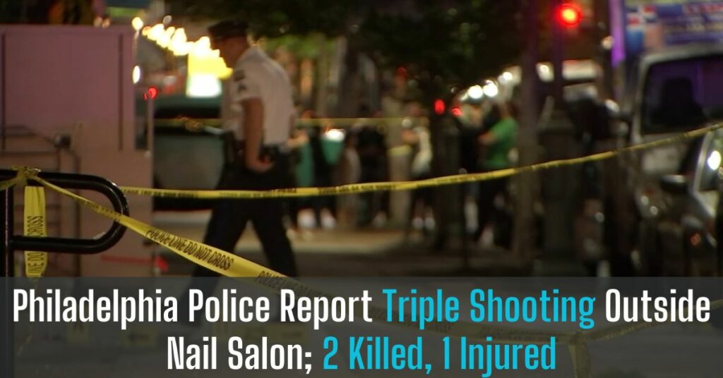 Philadelphia Police Report Triple Shooting Outside Nail Salon; 2 Killed, 1 Injured