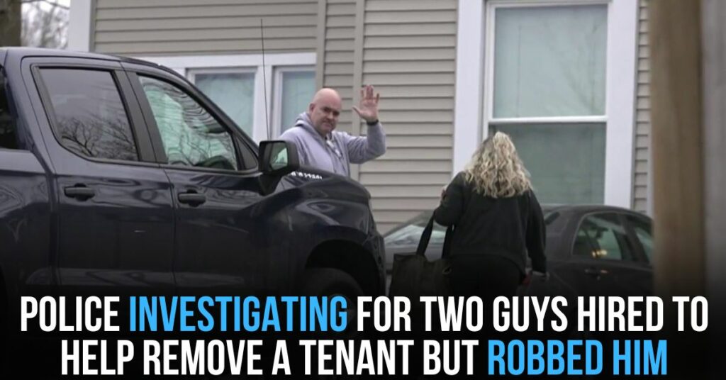 Police Investigating for 2 Guys Hired to Help Remove a Tenant but Robbed Him