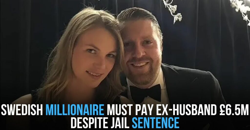 Swedish Millionaire Must Pay Ex-husband £6.5M Despite Jail Sentence
