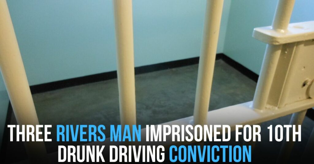 Three Rivers Man Imprisoned for 10th Drunk Driving Conviction