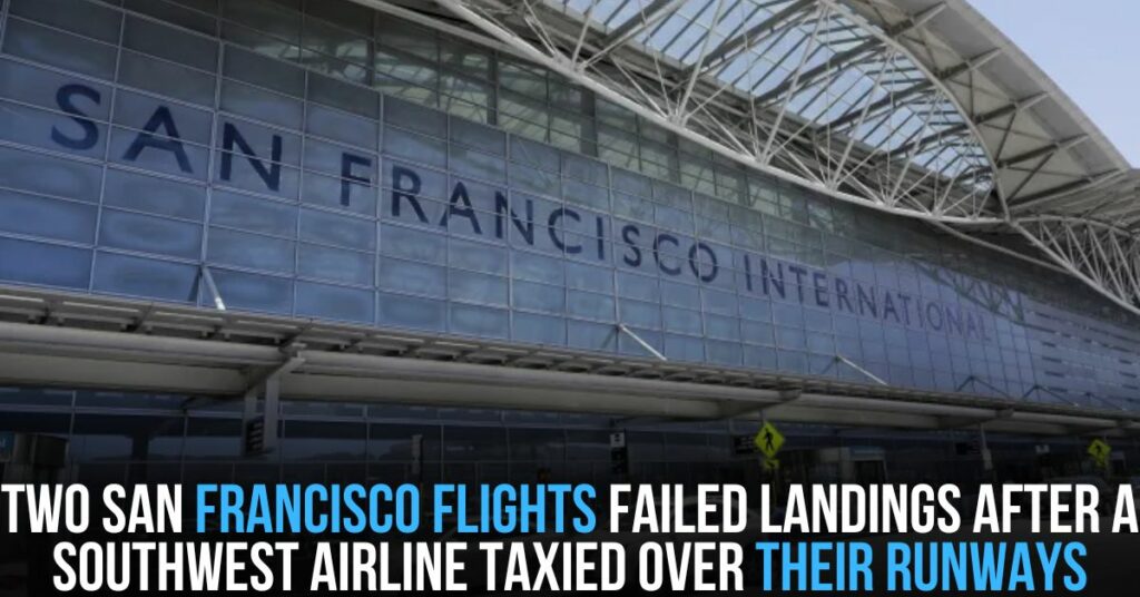 Two San Francisco Flights Failed Landings After a Southwest Airline Taxied Over Their Runways