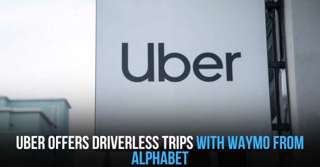 Uber Offers Driverless Trips With Waymo From Alphabet