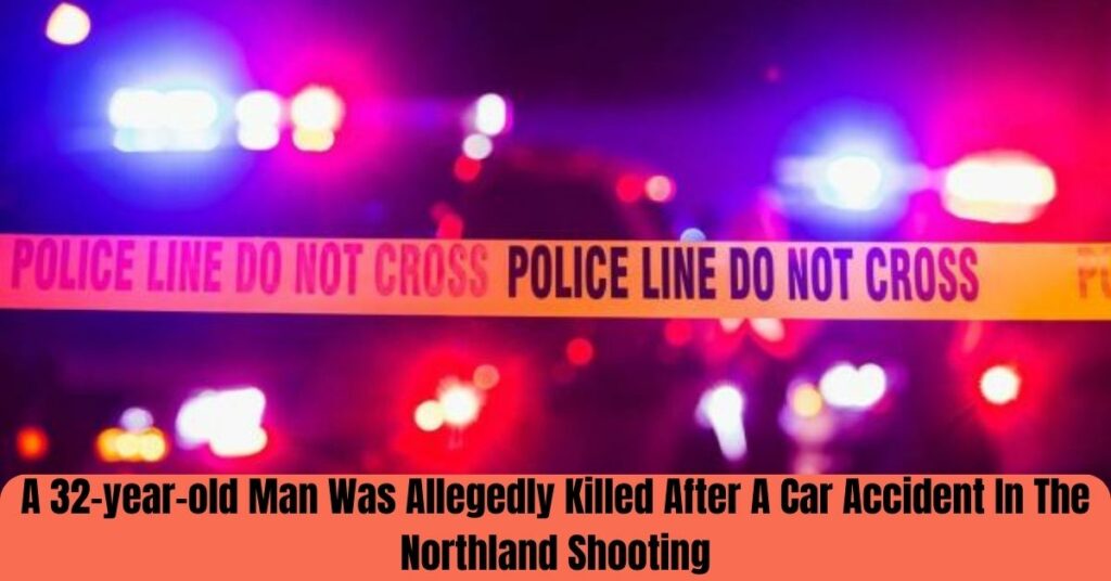 A 32-year-old Man Was Allegedly Killed After A Car Accident In The Northland Shooting