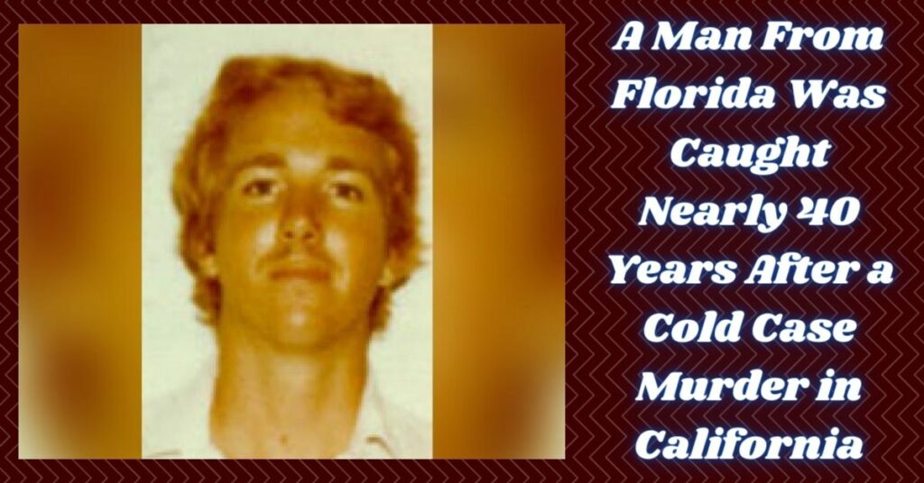 A Man From Florida Was Caught Nearly 40 Years After a Cold Case Murder in California