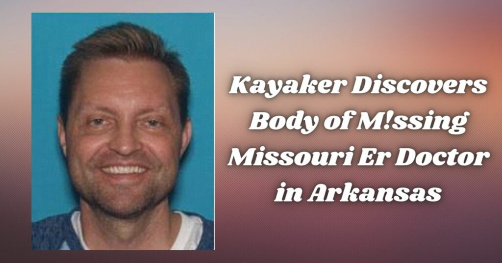 Kayaker Discovers Body of M!ssing Missouri Er Doctor in Arkansas