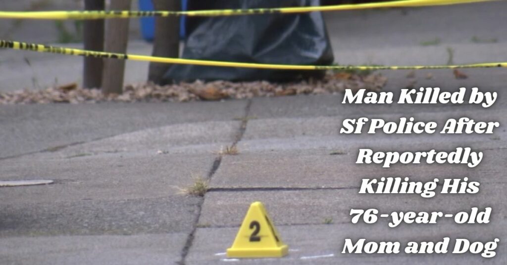 Man Killed by Sf Police After Reportedly Killing His 76-year-old Mom and Dog