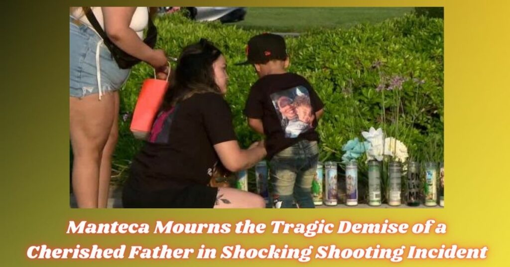 Manteca Mourns the Tragic Demise of a Cherished Father in Shocking Shooting Incident
