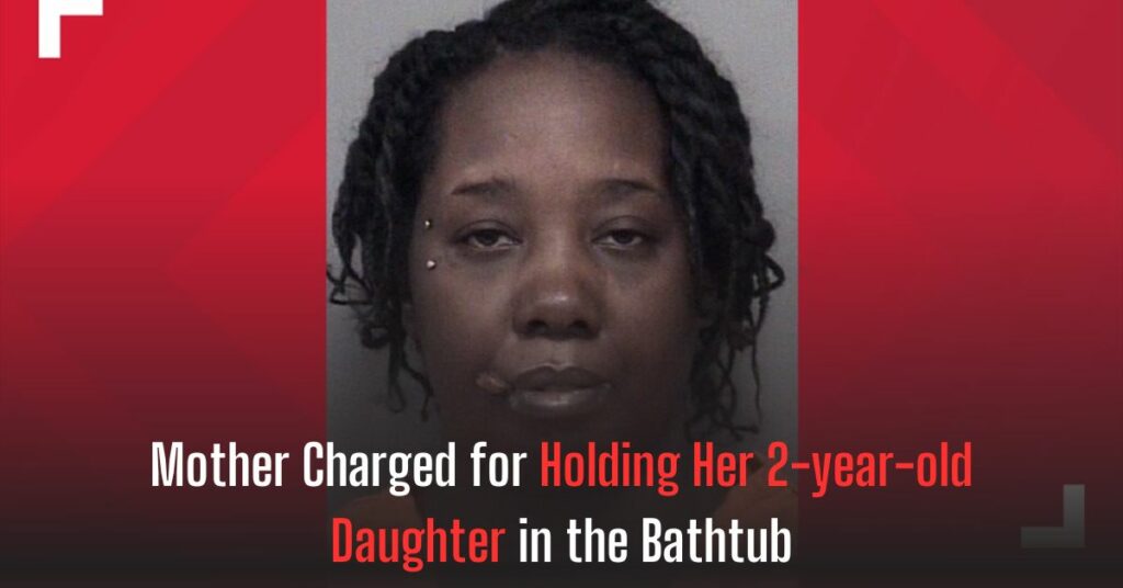 Mother Charged for Holding Her 2-year-old Daughter in the Bathtub