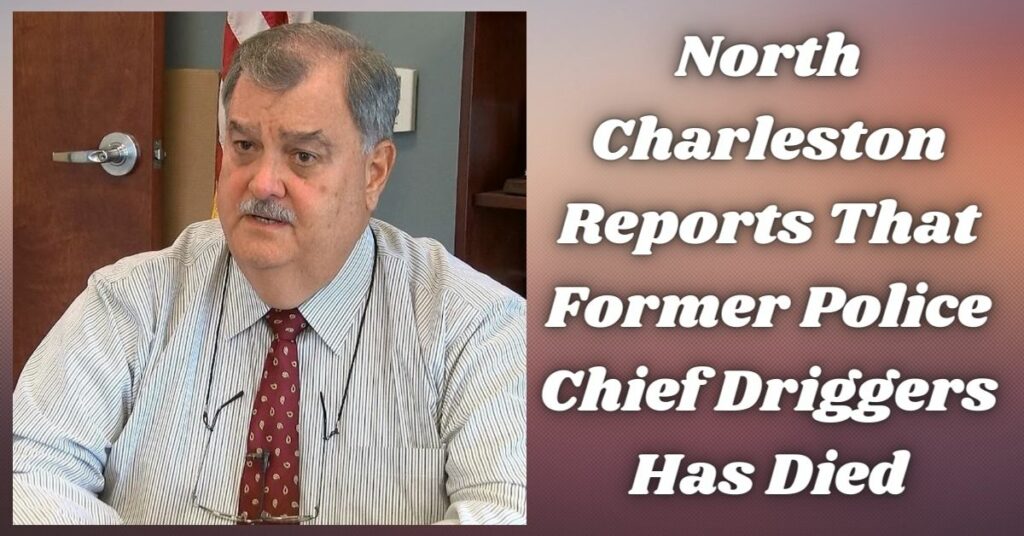 North Charleston Reports That Former Police Chief Driggers Has Died