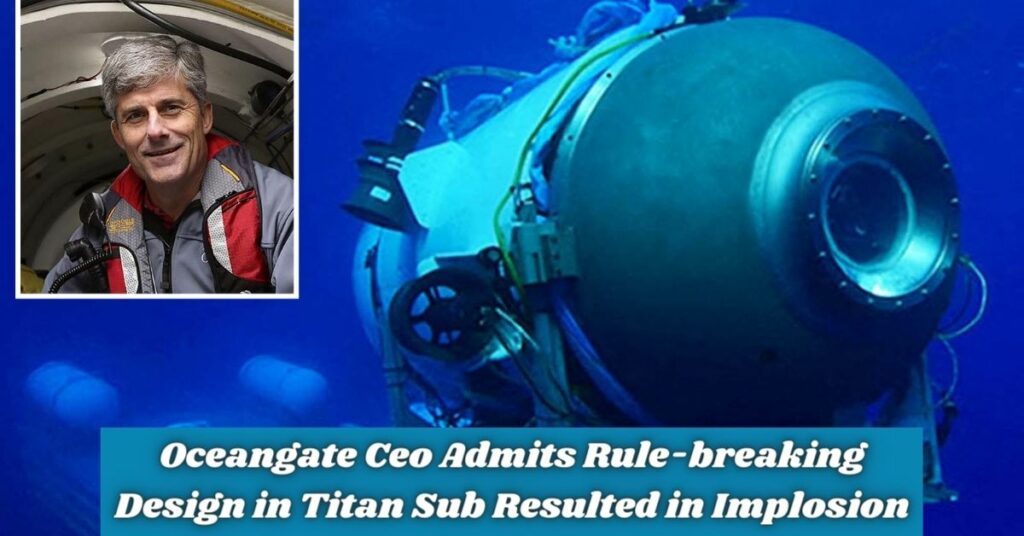 Oceangate Ceo Admits Rule-breaking Design in Titan Sub Resulted in Implosion