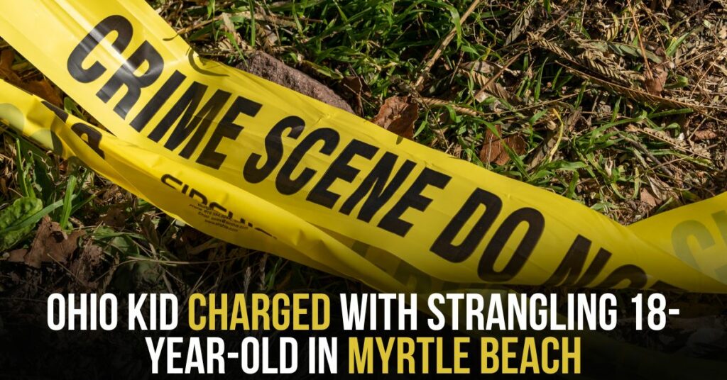 Ohio Kid Charged With Strangling 18-year-old in Myrtle Beach