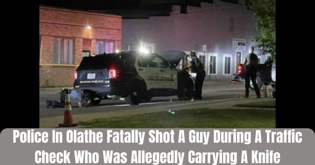 Police In Olathe Fatally Shot A Guy During A Traffic Check Who Was Allegedly Carrying A Knife