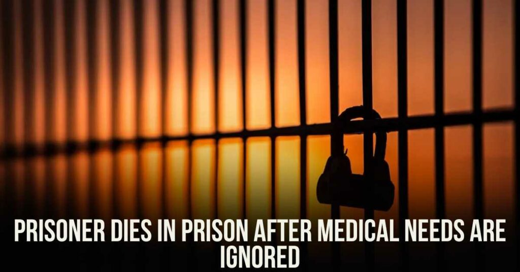 Prisoner Dies in Prison After Medical Needs Are Ignored