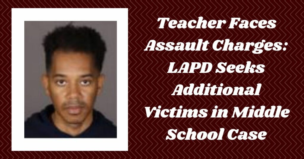 Teacher Faces Assault Charges LAPD Seeks Additional Victims in Middle School Case