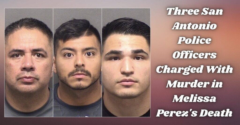 Three San Antonio Police Officers Charged With Murder in Melissa Perez's Death