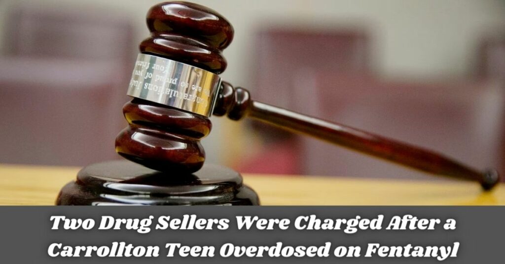 Two Drug Sellers Were Charged After a Carrollton Teen Overdosed on Fentanyl