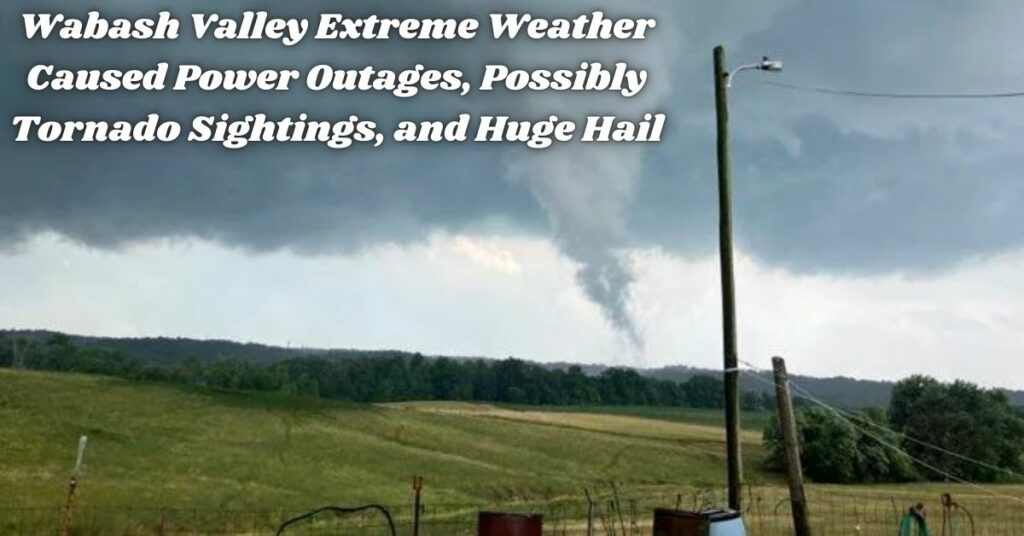 Wabash Valley Extreme Weather Caused Power Outages, Possibly Tornado Sightings, and Huge Hail
